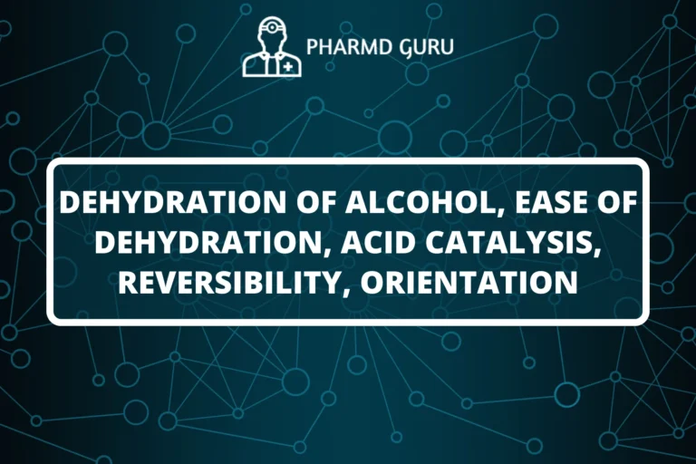 DEHYDRATION OF ALCOHOL, EASE OF DEHYDRATION, ACID CATALYSIS, REVERSIBILITY, ORIENTATION